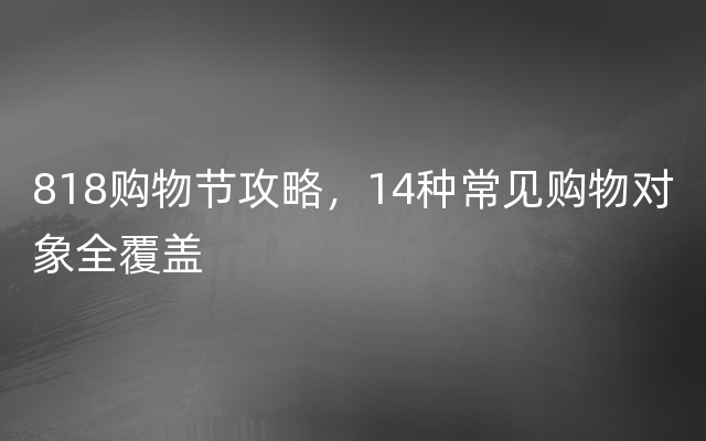 818购物节攻略，14种常见购物对象全覆盖