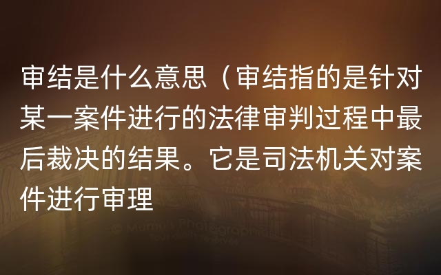 审结是什么意思（审结指的是针对某一案件进行的法律审判过程中最后裁决的结果。它是司