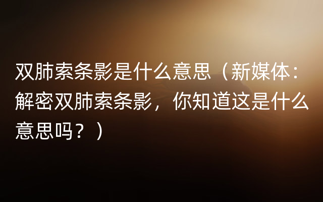 双肺索条影是什么意思（新媒体：解密双肺索条影，你知道这是什么意思吗？）