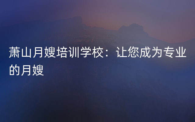 萧山月嫂培训学校：让您成为专业的月嫂