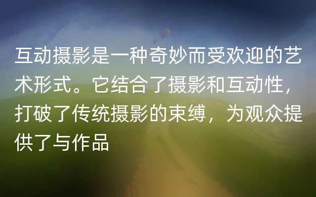 互动摄影是一种奇妙而受欢迎的艺术形式。它结合了摄影和互动性，打破了传统摄影的束缚