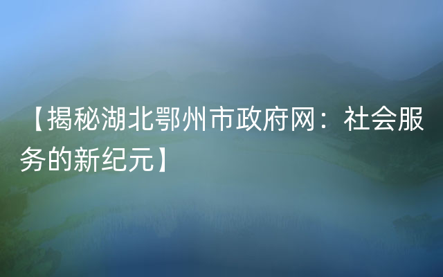 【揭秘湖北鄂州市政府网：社会服务的新纪元】