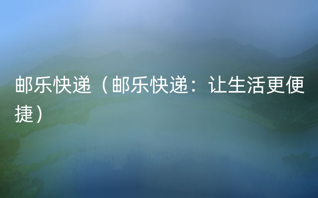 邮乐快递（邮乐快递：让生活更便捷）