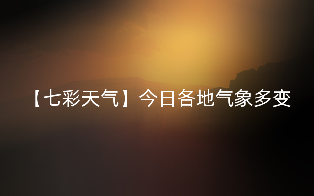 【七彩天气】今日各地气象多变