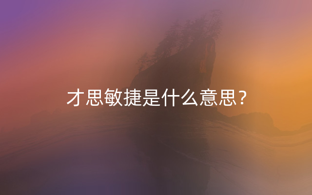 才思敏捷是什么意思？