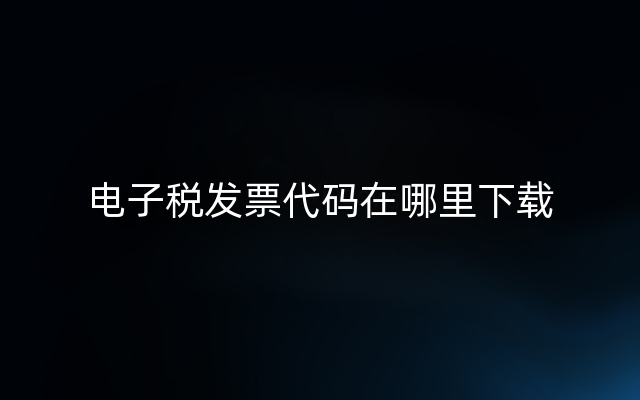 电子税发票代码在哪里下载