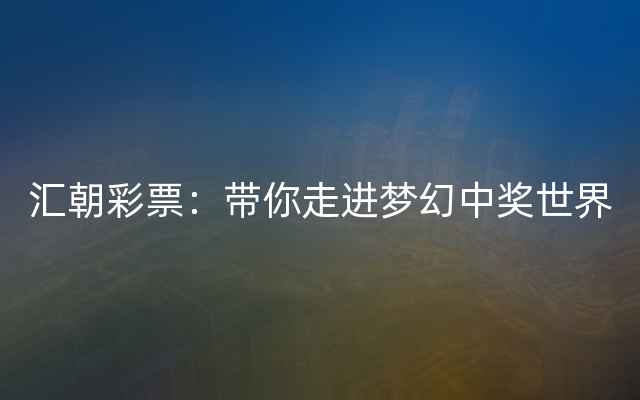 汇朝彩票：带你走进梦幻中奖世界