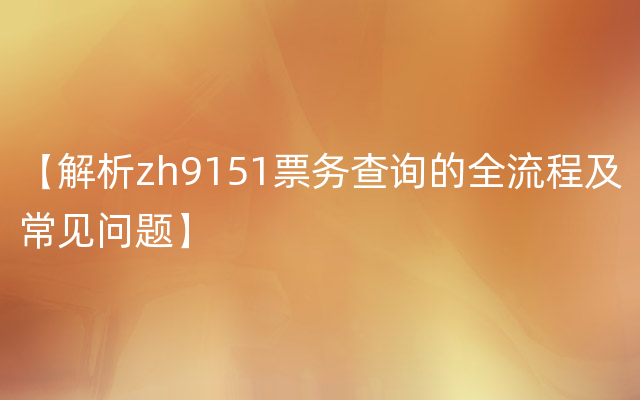 【解析zh9151票务查询的全流程及常见问题】