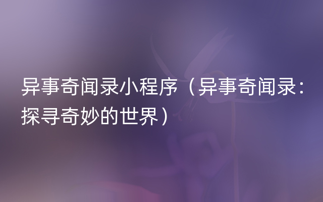 异事奇闻录小程序（异事奇闻录：探寻奇妙的世界）