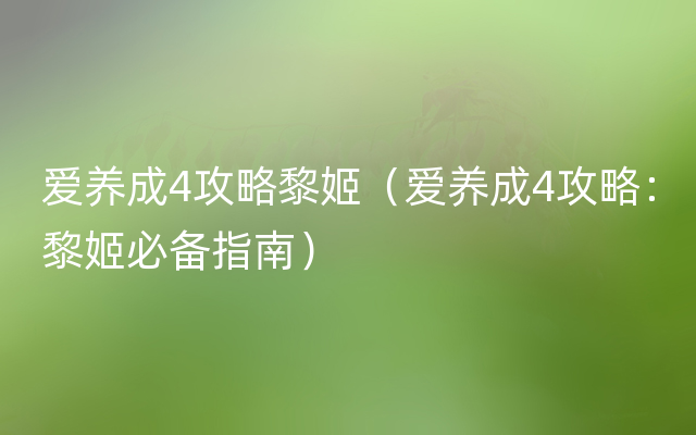 爱养成4攻略黎姬（爱养成4攻略：黎姬必备指南）