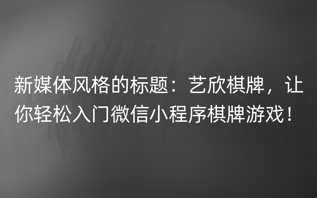 新媒体风格的标题：艺欣棋牌，让你轻松入门微信小程序棋牌游戏！