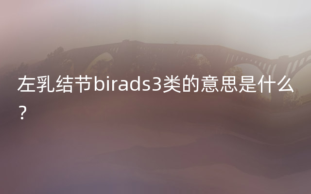 左乳结节birads3类的意思是什么？