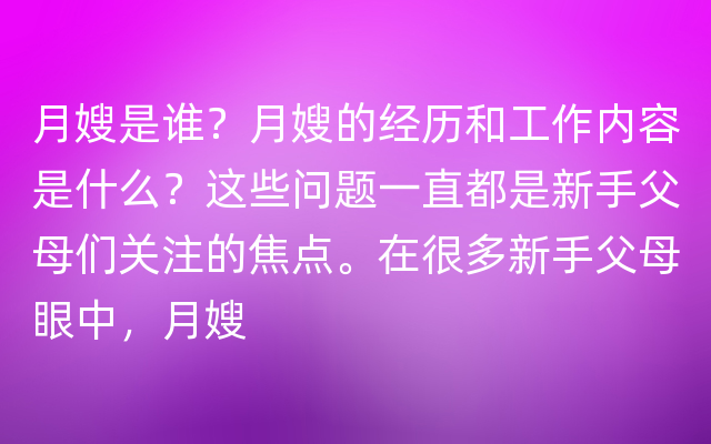 月嫂是谁？月嫂的经历和工作内容是什么？这些问题一直都是新手父母们关注的焦点。在很