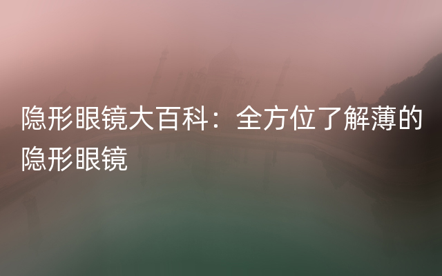 隐形眼镜大百科：全方位了解薄的隐形眼镜