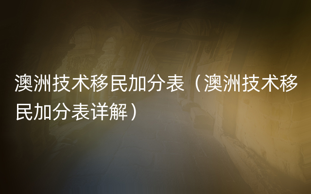 澳洲技术移民加分表（澳洲技术移民加分表详解）