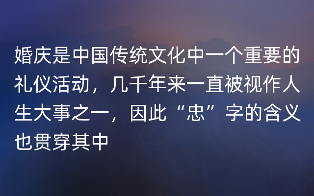 婚庆是中国传统文化中一个重要的礼仪活动，几千年来一直被视作人生大事之一，因此“忠