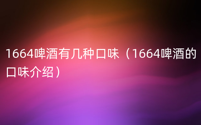 1664啤酒有几种口味（1664啤酒的口味介绍）