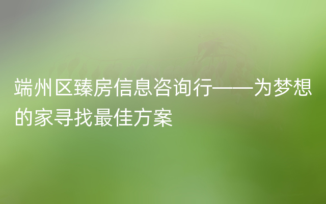 端州区臻房信息咨询行——为梦想的家寻找最佳方案