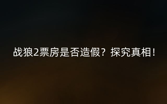 战狼2票房是否造假？探究真相！