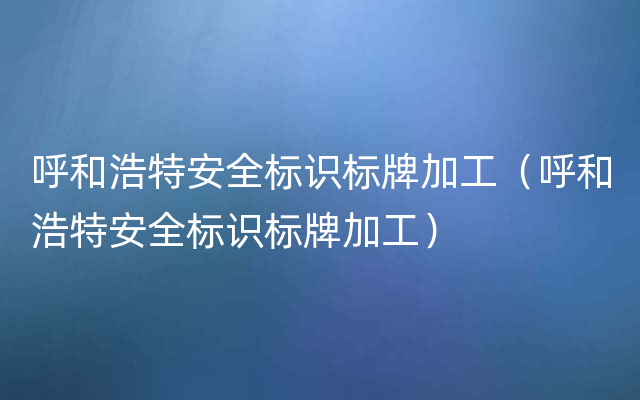 呼和浩特安全标识标牌加工（呼和浩特安全标识标牌加工）