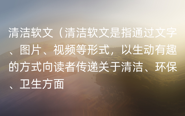 清洁软文（清洁软文是指通过文字、图片、视频等形式，以生动有趣的方式向读者传递关于