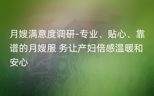 月嫂满意度调研-专业、贴心、靠谱的月嫂服 务让产妇倍感温暖和安心