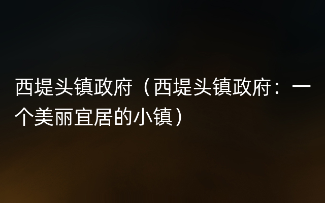 西堤头镇政府（西堤头镇政府：一个美丽宜居的小镇）