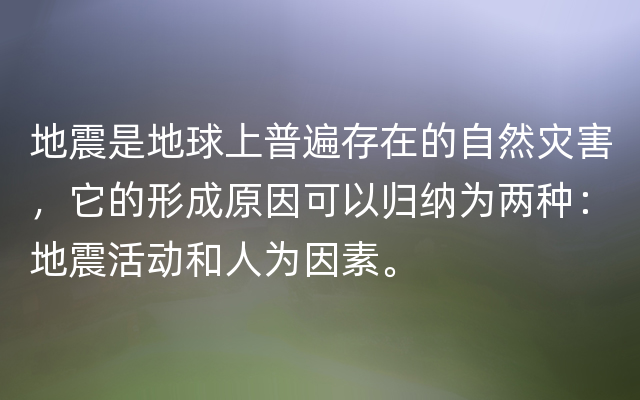 地震是地球上普遍存在的自然灾害，它的形成原因可以归纳为两种：地震活动和人为因素。