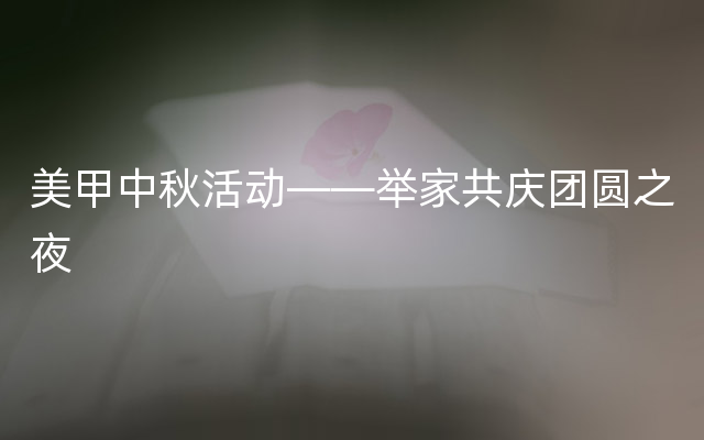 美甲中秋活动——举家共庆团圆之夜