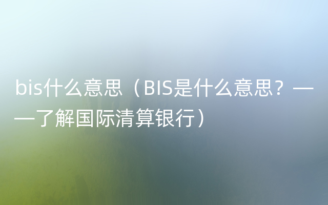 bis什么意思（BIS是什么意思？——了解国际清算银行）