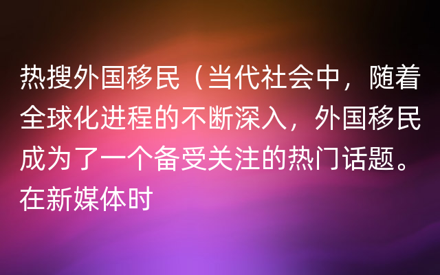 热搜外国移民（当代社会中，随着全球化进程的不断深入，外国移民成为了一个备受关注的