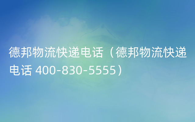 德邦物流快递电话（德邦物流快递电话 400-830-5555）