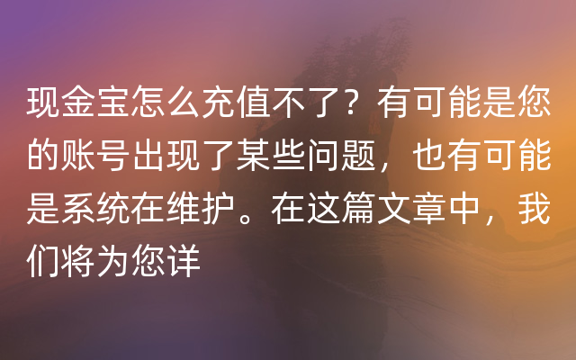 现金宝怎么充值不了？有可能是您的账号出现了某些问题，也有可能是系统在维护。在这篇