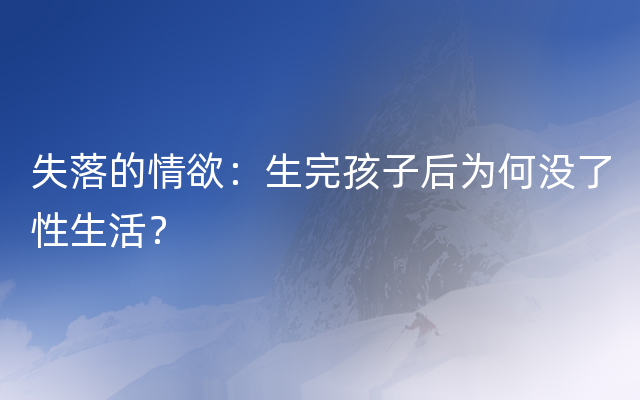 失落的情欲：生完孩子后为何没了性生活？