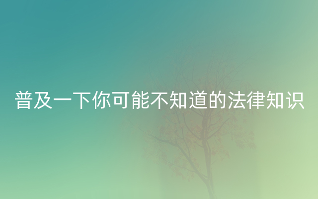 普及一下你可能不知道的法律知识