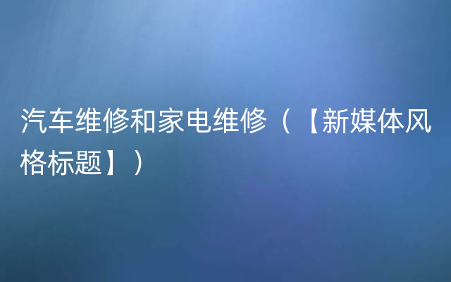 汽车维修和家电维修（【新媒体风格标题】）