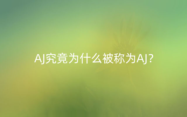 AJ究竟为什么被称为AJ？