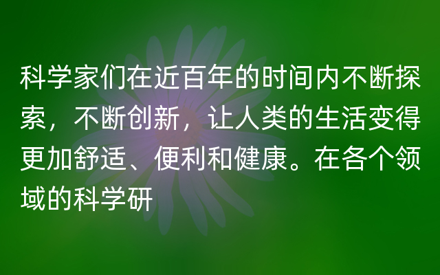 科学家们在近百年的时间内不断探索，不断创新，让人类的生活变得更加舒适、便利和健康