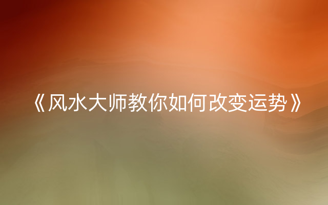 《风水大师教你如何改变运势》