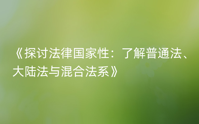 《探讨法律国家性：了解普通法、大陆法与混合法系》
