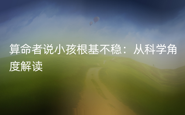 算命者说小孩根基不稳：从科学角度解读