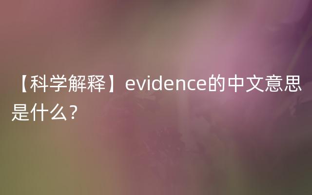 【科学解释】evidence的中文意思是什么？