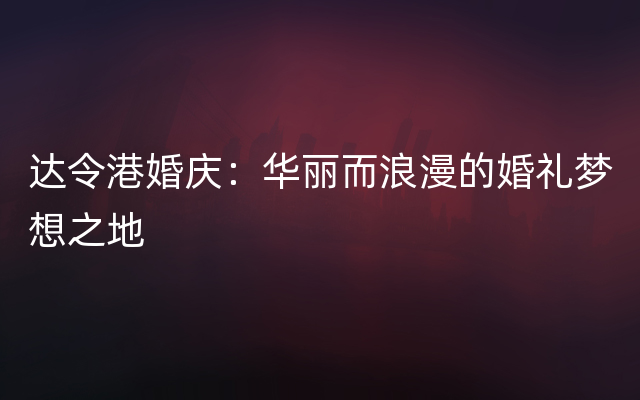 达令港婚庆：华丽而浪漫的婚礼梦想之地