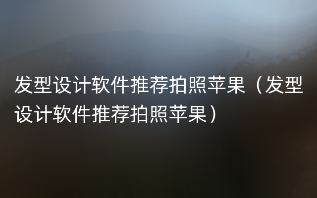 发型设计软件推荐拍照苹果（发型设计软件推荐拍照苹果）