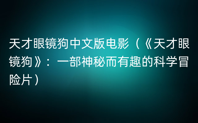 天才眼镜狗中文版电影（《天才眼镜狗》：一部神秘而有趣的科学冒险片）