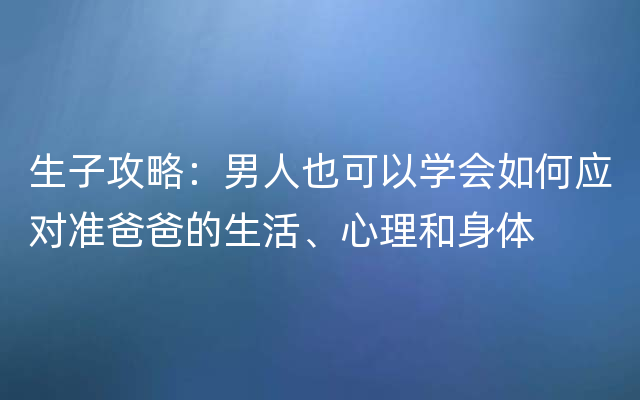 生子攻略：男人也可以学会如何应对准爸爸的生活、心理和身体