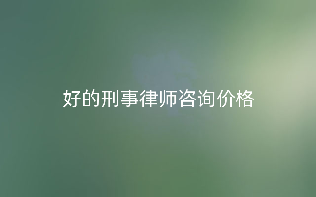 好的刑事律师咨询价格