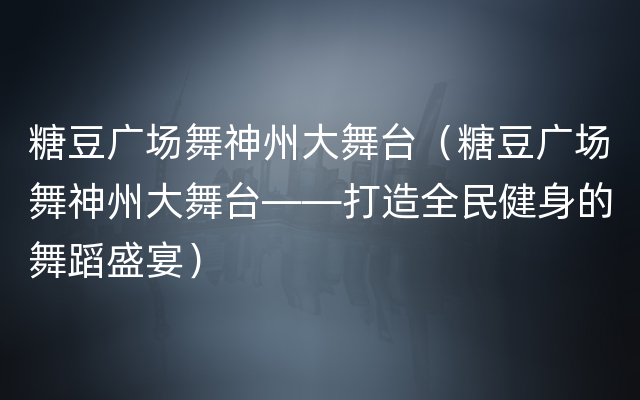 糖豆广场舞神州大舞台（糖豆广场舞神州大舞台——打造全民健身的舞蹈盛宴）