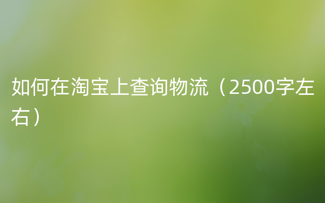 如何在淘宝上查询物流（2500字左右）