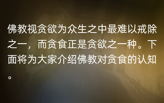 佛教视贪欲为众生之中最难以戒除之一，而贪食正是贪欲之一种。下面将为大家介绍佛教对